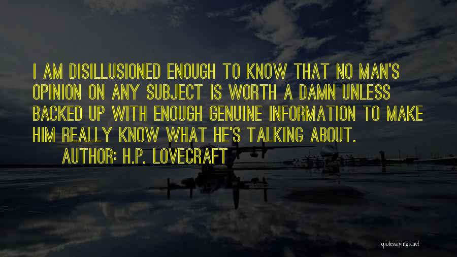 H.P. Lovecraft Quotes: I Am Disillusioned Enough To Know That No Man's Opinion On Any Subject Is Worth A Damn Unless Backed Up