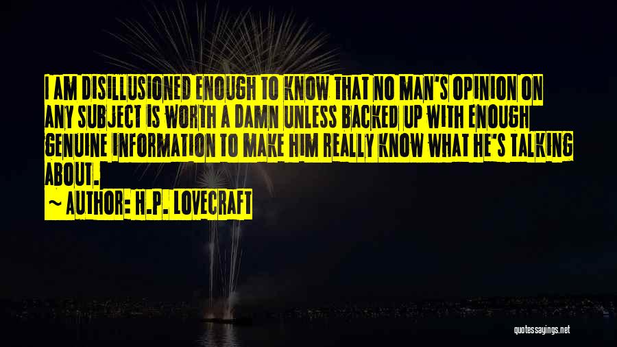 H.P. Lovecraft Quotes: I Am Disillusioned Enough To Know That No Man's Opinion On Any Subject Is Worth A Damn Unless Backed Up