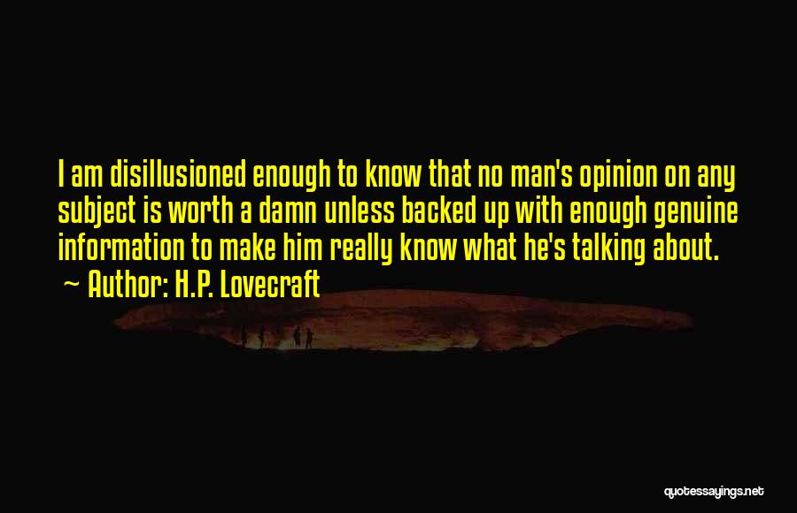 H.P. Lovecraft Quotes: I Am Disillusioned Enough To Know That No Man's Opinion On Any Subject Is Worth A Damn Unless Backed Up