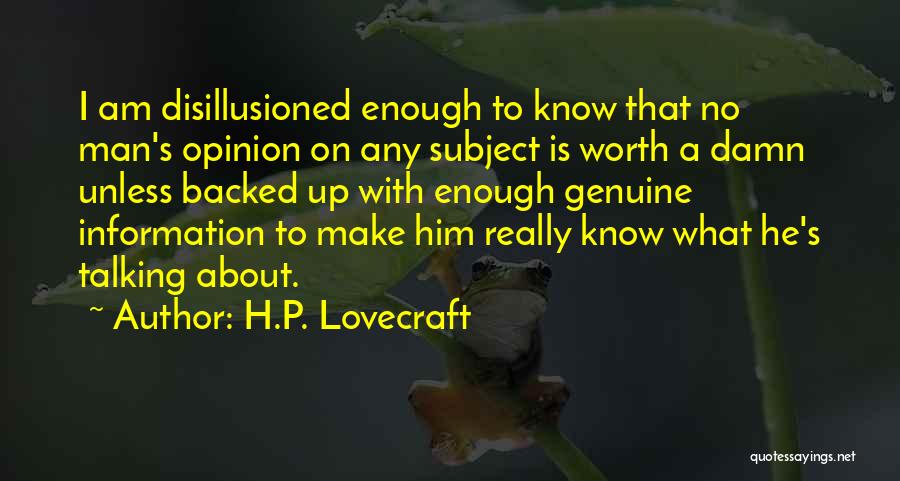 H.P. Lovecraft Quotes: I Am Disillusioned Enough To Know That No Man's Opinion On Any Subject Is Worth A Damn Unless Backed Up