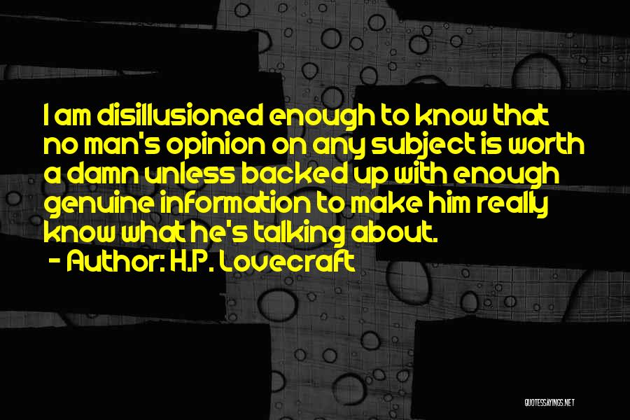 H.P. Lovecraft Quotes: I Am Disillusioned Enough To Know That No Man's Opinion On Any Subject Is Worth A Damn Unless Backed Up