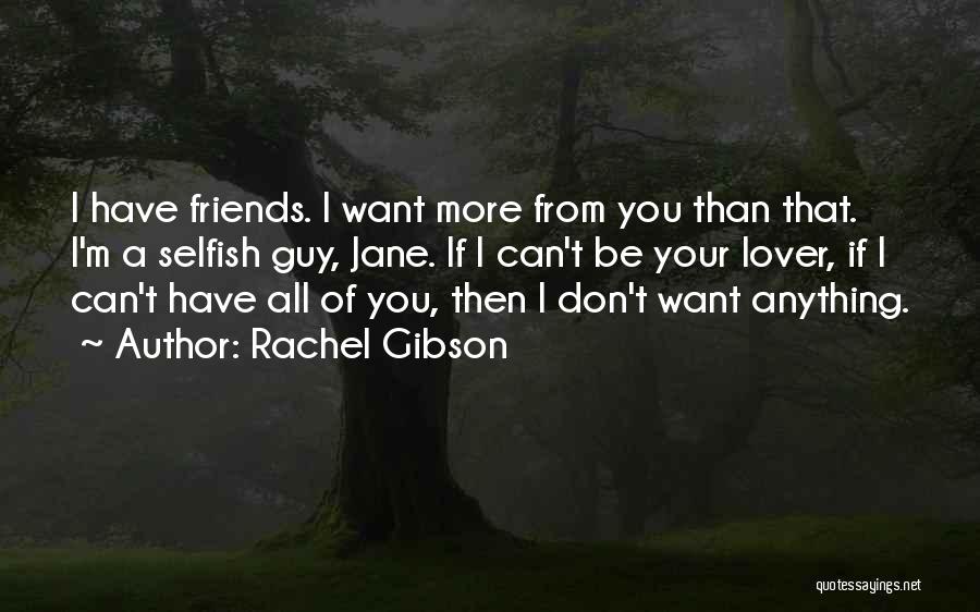 Rachel Gibson Quotes: I Have Friends. I Want More From You Than That. I'm A Selfish Guy, Jane. If I Can't Be Your