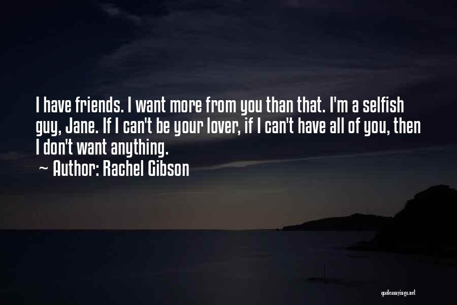 Rachel Gibson Quotes: I Have Friends. I Want More From You Than That. I'm A Selfish Guy, Jane. If I Can't Be Your