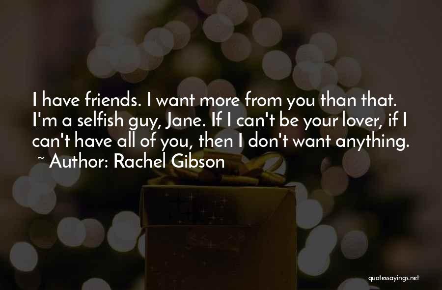 Rachel Gibson Quotes: I Have Friends. I Want More From You Than That. I'm A Selfish Guy, Jane. If I Can't Be Your