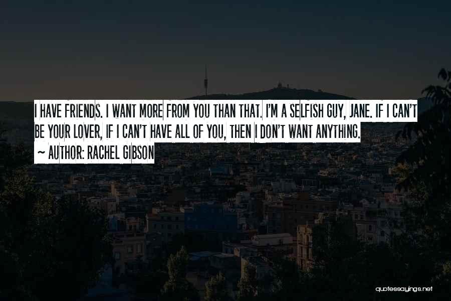 Rachel Gibson Quotes: I Have Friends. I Want More From You Than That. I'm A Selfish Guy, Jane. If I Can't Be Your