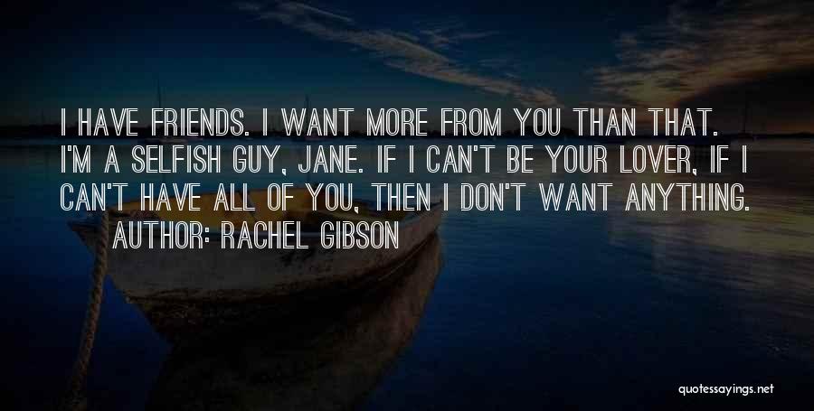 Rachel Gibson Quotes: I Have Friends. I Want More From You Than That. I'm A Selfish Guy, Jane. If I Can't Be Your