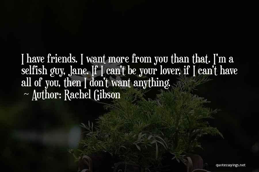 Rachel Gibson Quotes: I Have Friends. I Want More From You Than That. I'm A Selfish Guy, Jane. If I Can't Be Your