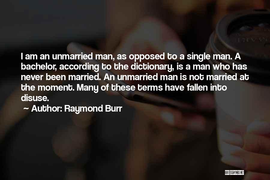 Raymond Burr Quotes: I Am An Unmarried Man, As Opposed To A Single Man. A Bachelor, According To The Dictionary, Is A Man