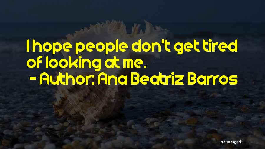 Ana Beatriz Barros Quotes: I Hope People Don't Get Tired Of Looking At Me.