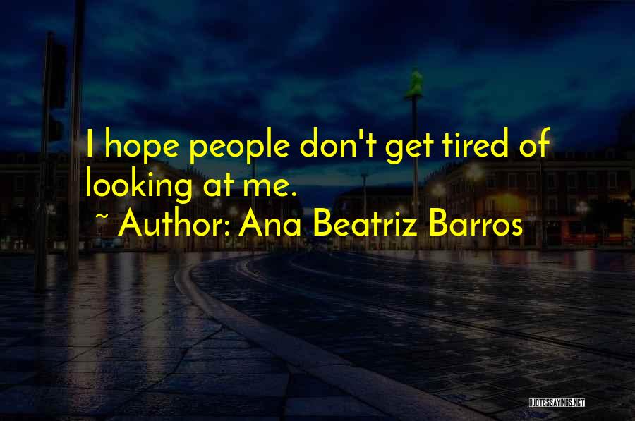 Ana Beatriz Barros Quotes: I Hope People Don't Get Tired Of Looking At Me.