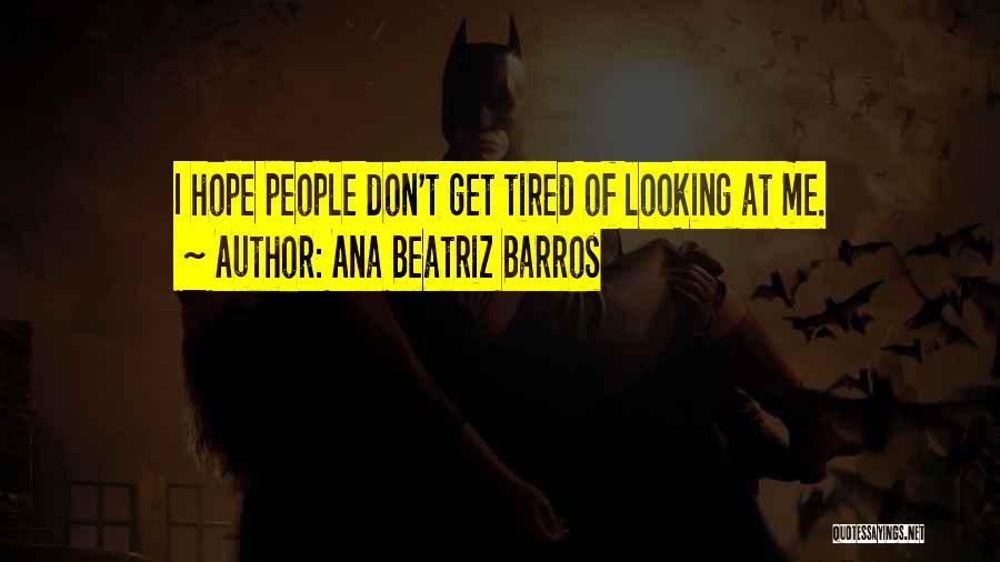 Ana Beatriz Barros Quotes: I Hope People Don't Get Tired Of Looking At Me.