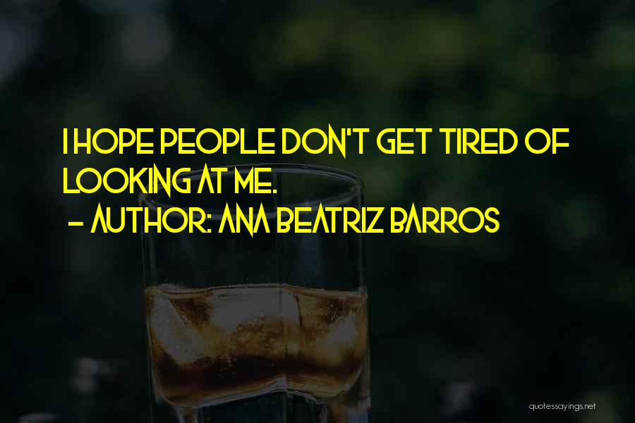 Ana Beatriz Barros Quotes: I Hope People Don't Get Tired Of Looking At Me.