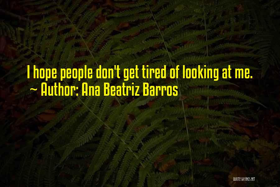 Ana Beatriz Barros Quotes: I Hope People Don't Get Tired Of Looking At Me.