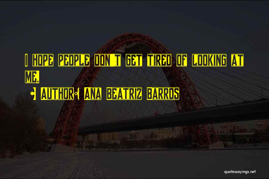 Ana Beatriz Barros Quotes: I Hope People Don't Get Tired Of Looking At Me.