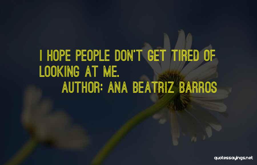 Ana Beatriz Barros Quotes: I Hope People Don't Get Tired Of Looking At Me.