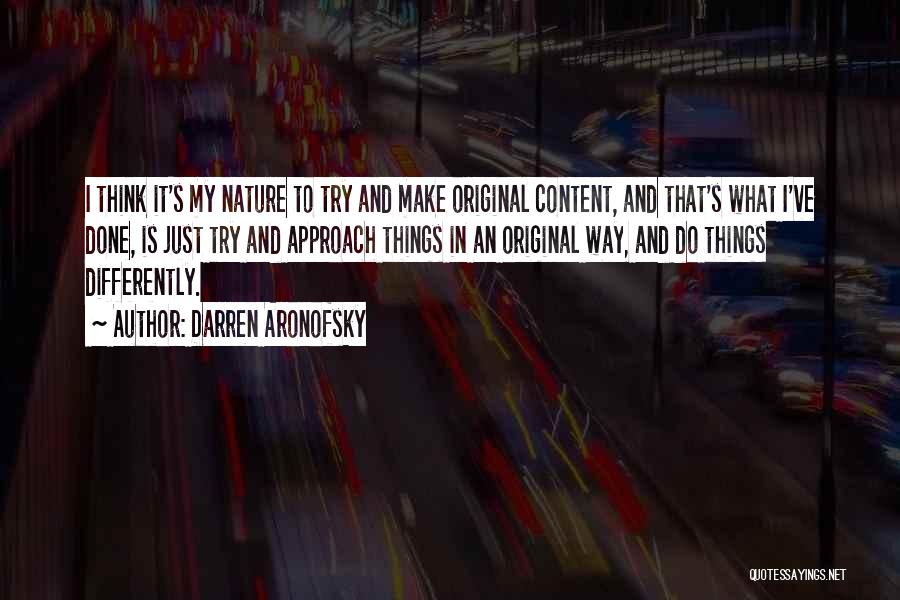 Darren Aronofsky Quotes: I Think It's My Nature To Try And Make Original Content, And That's What I've Done, Is Just Try And