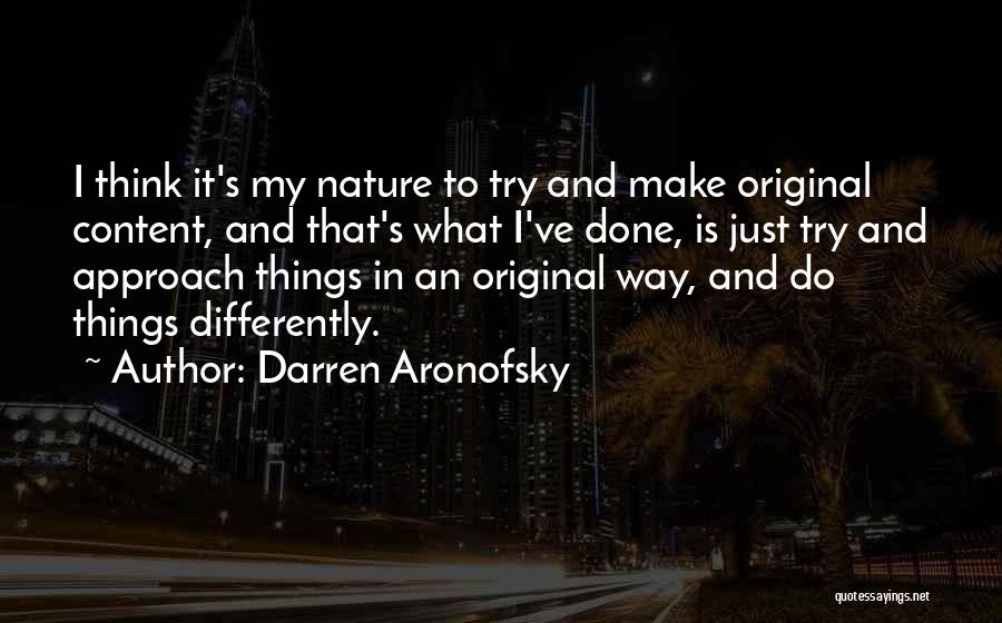 Darren Aronofsky Quotes: I Think It's My Nature To Try And Make Original Content, And That's What I've Done, Is Just Try And