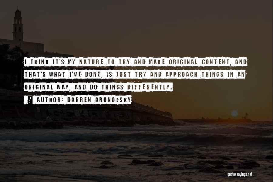 Darren Aronofsky Quotes: I Think It's My Nature To Try And Make Original Content, And That's What I've Done, Is Just Try And