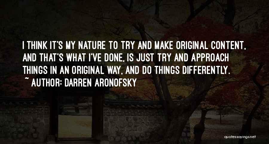 Darren Aronofsky Quotes: I Think It's My Nature To Try And Make Original Content, And That's What I've Done, Is Just Try And