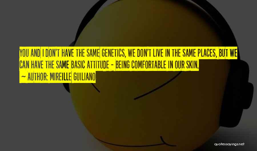 Mireille Guiliano Quotes: You And I Don't Have The Same Genetics, We Don't Live In The Same Places, But We Can Have The