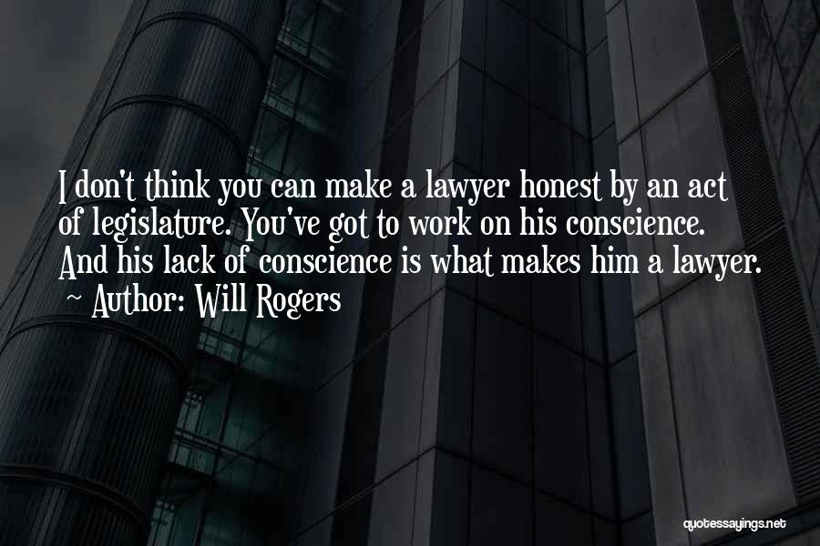 Will Rogers Quotes: I Don't Think You Can Make A Lawyer Honest By An Act Of Legislature. You've Got To Work On His