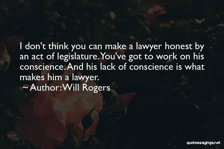 Will Rogers Quotes: I Don't Think You Can Make A Lawyer Honest By An Act Of Legislature. You've Got To Work On His