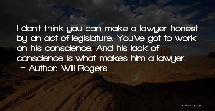 Will Rogers Quotes: I Don't Think You Can Make A Lawyer Honest By An Act Of Legislature. You've Got To Work On His