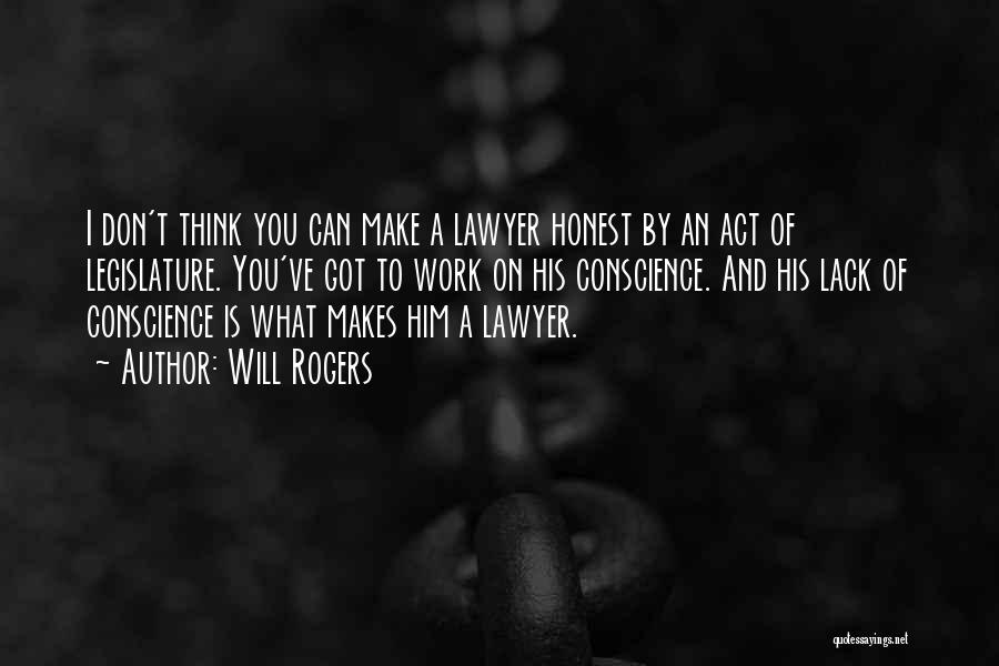 Will Rogers Quotes: I Don't Think You Can Make A Lawyer Honest By An Act Of Legislature. You've Got To Work On His