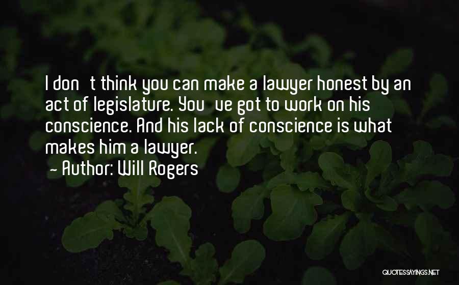 Will Rogers Quotes: I Don't Think You Can Make A Lawyer Honest By An Act Of Legislature. You've Got To Work On His
