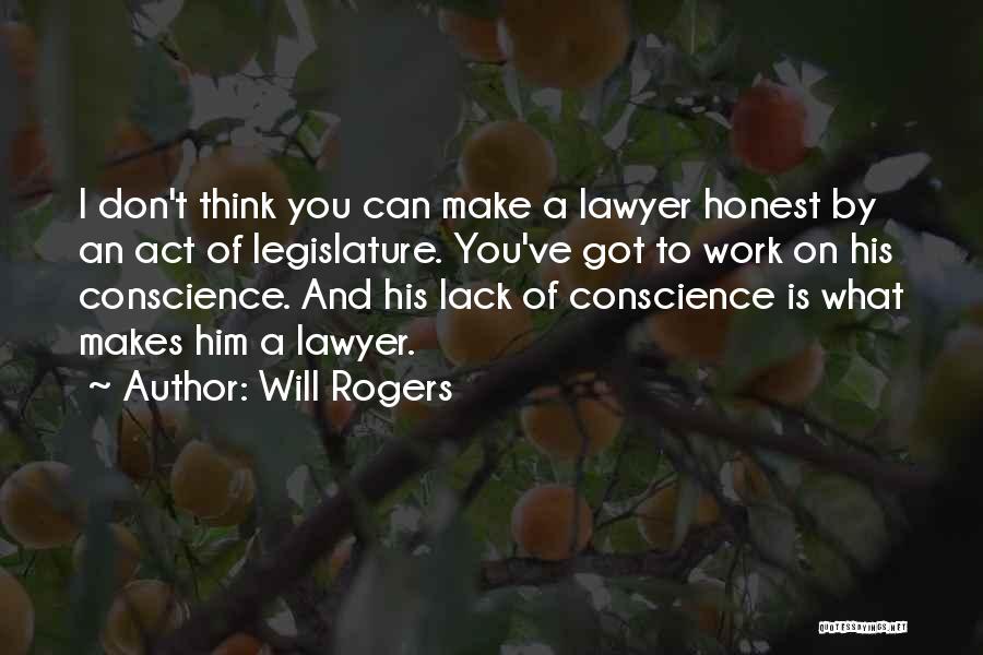 Will Rogers Quotes: I Don't Think You Can Make A Lawyer Honest By An Act Of Legislature. You've Got To Work On His