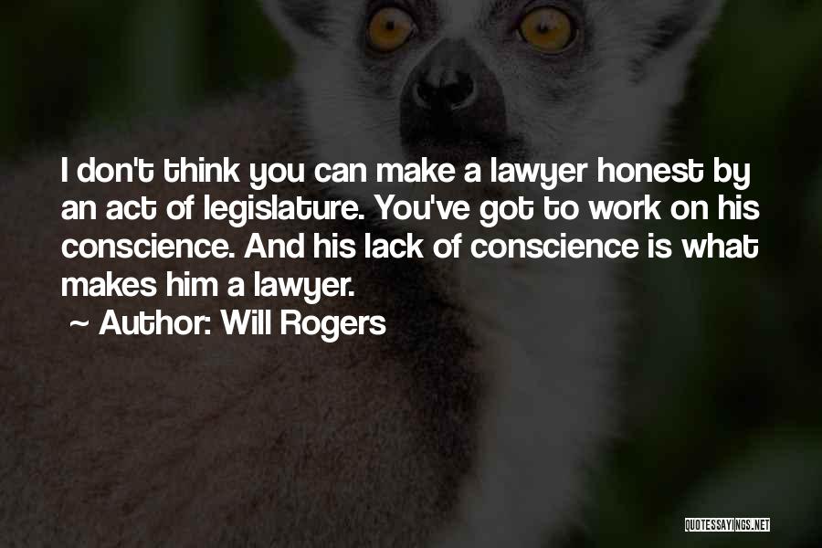 Will Rogers Quotes: I Don't Think You Can Make A Lawyer Honest By An Act Of Legislature. You've Got To Work On His