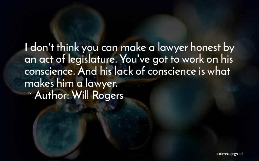 Will Rogers Quotes: I Don't Think You Can Make A Lawyer Honest By An Act Of Legislature. You've Got To Work On His