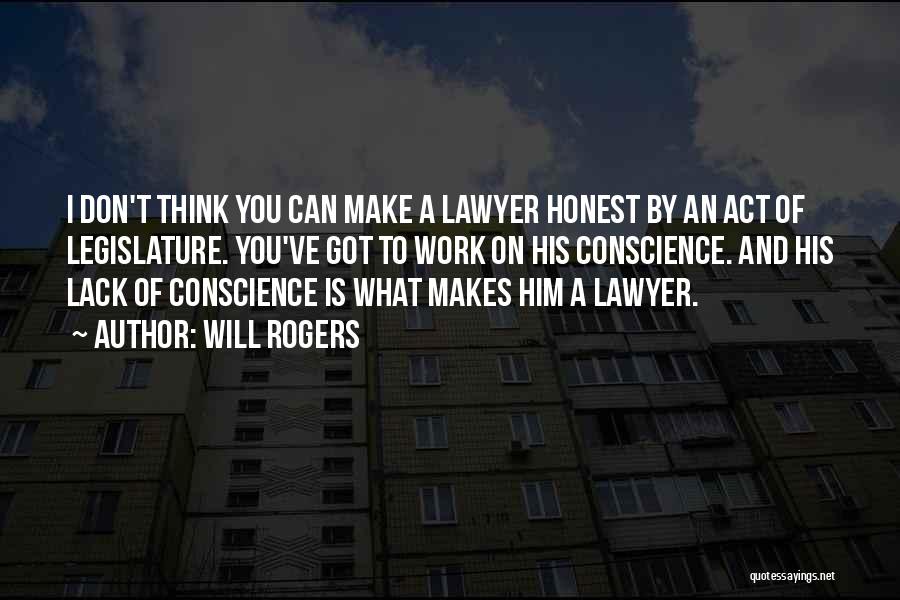 Will Rogers Quotes: I Don't Think You Can Make A Lawyer Honest By An Act Of Legislature. You've Got To Work On His