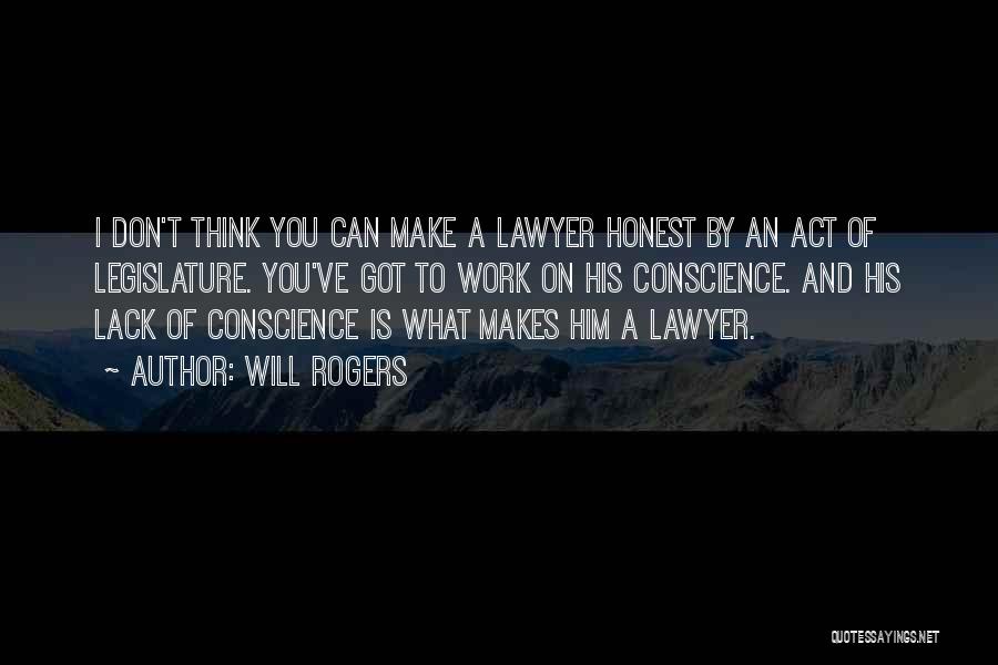Will Rogers Quotes: I Don't Think You Can Make A Lawyer Honest By An Act Of Legislature. You've Got To Work On His