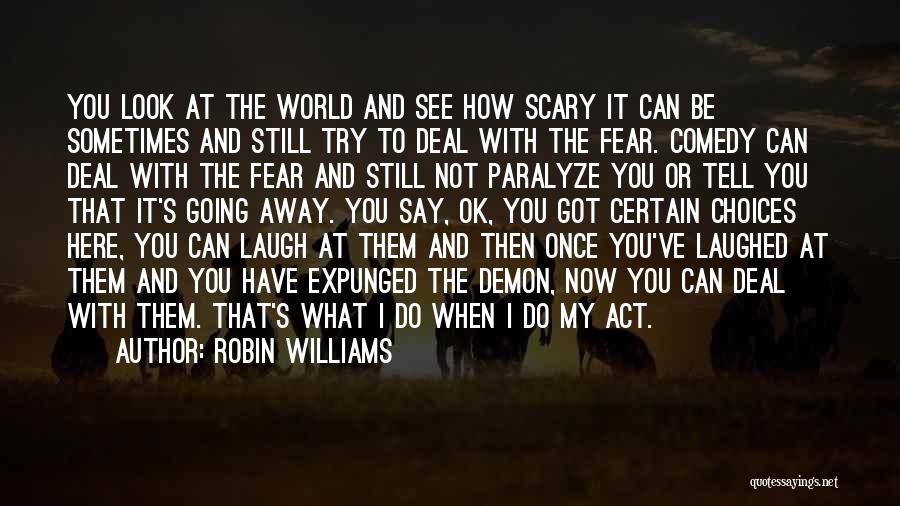 Robin Williams Quotes: You Look At The World And See How Scary It Can Be Sometimes And Still Try To Deal With The