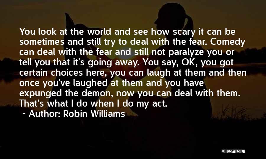 Robin Williams Quotes: You Look At The World And See How Scary It Can Be Sometimes And Still Try To Deal With The