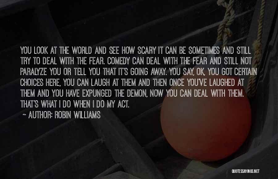 Robin Williams Quotes: You Look At The World And See How Scary It Can Be Sometimes And Still Try To Deal With The