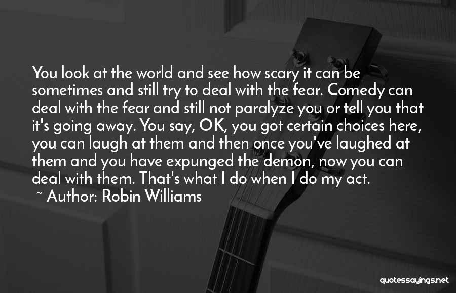 Robin Williams Quotes: You Look At The World And See How Scary It Can Be Sometimes And Still Try To Deal With The