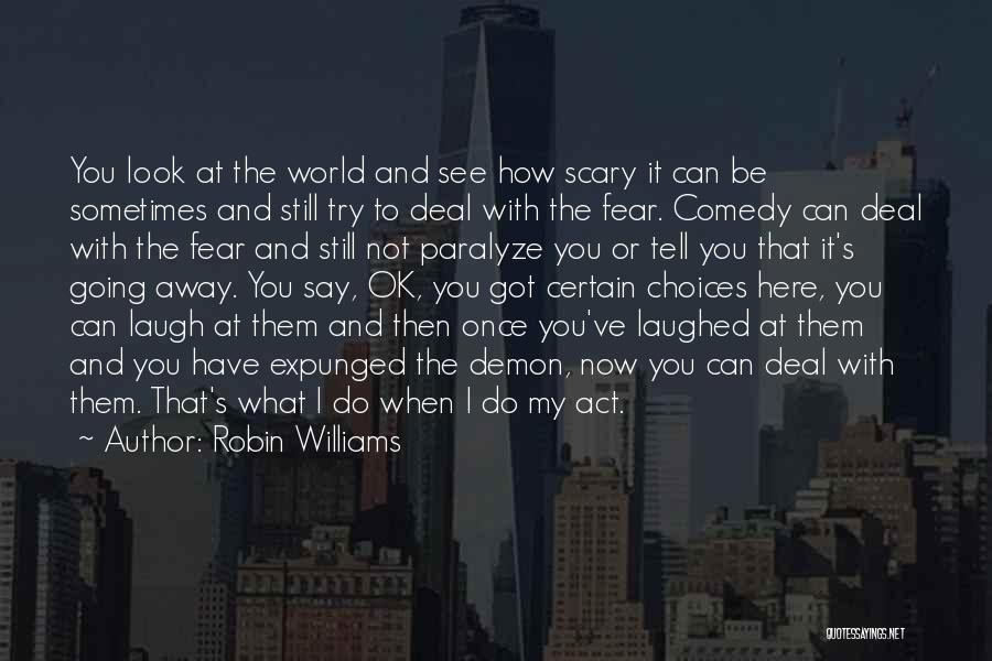 Robin Williams Quotes: You Look At The World And See How Scary It Can Be Sometimes And Still Try To Deal With The