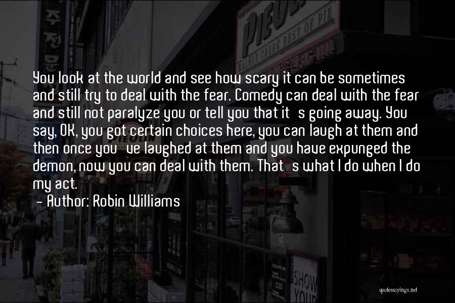 Robin Williams Quotes: You Look At The World And See How Scary It Can Be Sometimes And Still Try To Deal With The
