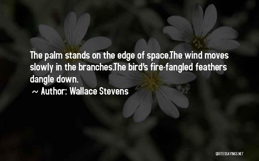Wallace Stevens Quotes: The Palm Stands On The Edge Of Space.the Wind Moves Slowly In The Branches.the Bird's Fire-fangled Feathers Dangle Down.
