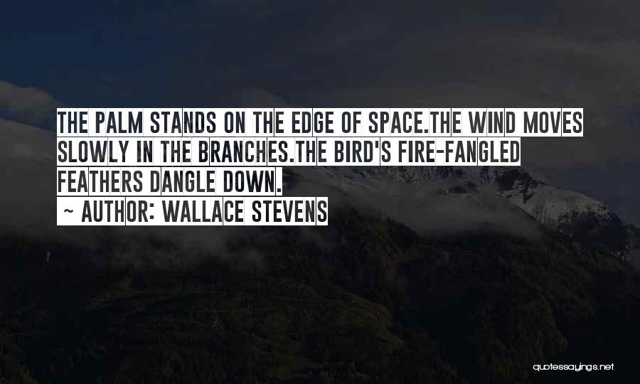 Wallace Stevens Quotes: The Palm Stands On The Edge Of Space.the Wind Moves Slowly In The Branches.the Bird's Fire-fangled Feathers Dangle Down.