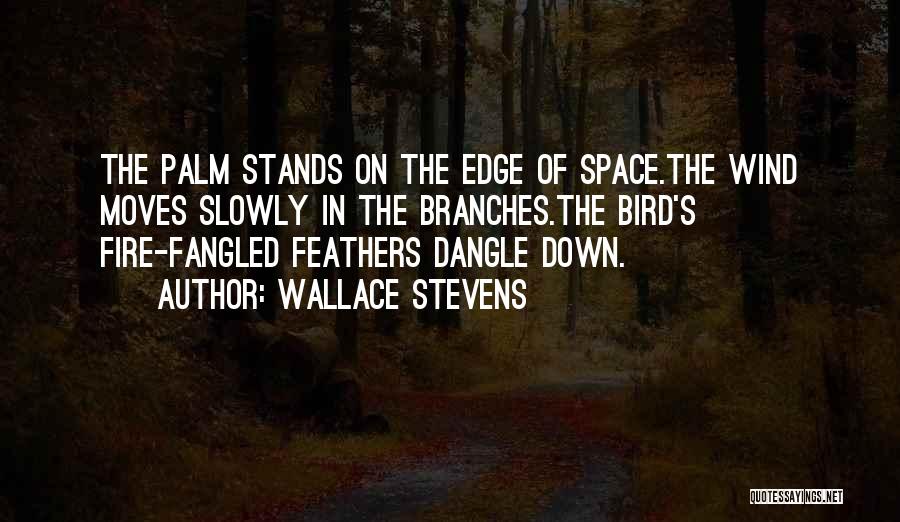 Wallace Stevens Quotes: The Palm Stands On The Edge Of Space.the Wind Moves Slowly In The Branches.the Bird's Fire-fangled Feathers Dangle Down.