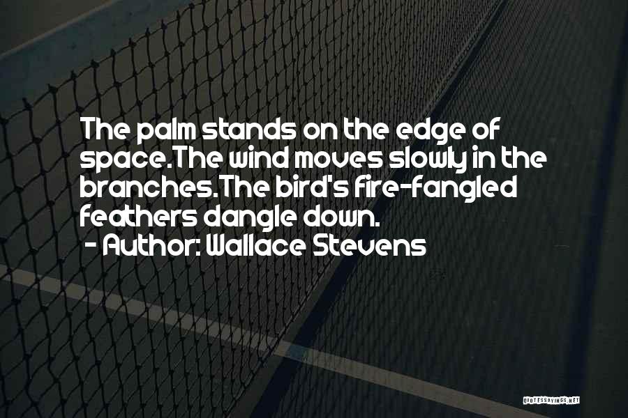 Wallace Stevens Quotes: The Palm Stands On The Edge Of Space.the Wind Moves Slowly In The Branches.the Bird's Fire-fangled Feathers Dangle Down.