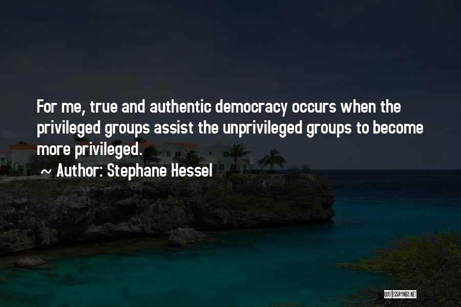 Stephane Hessel Quotes: For Me, True And Authentic Democracy Occurs When The Privileged Groups Assist The Unprivileged Groups To Become More Privileged.