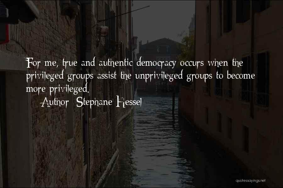 Stephane Hessel Quotes: For Me, True And Authentic Democracy Occurs When The Privileged Groups Assist The Unprivileged Groups To Become More Privileged.