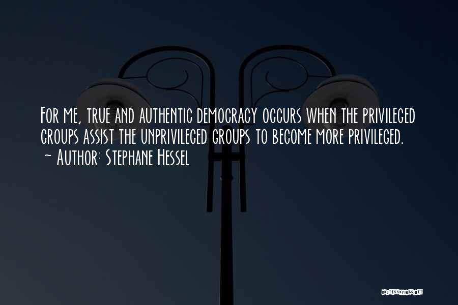Stephane Hessel Quotes: For Me, True And Authentic Democracy Occurs When The Privileged Groups Assist The Unprivileged Groups To Become More Privileged.