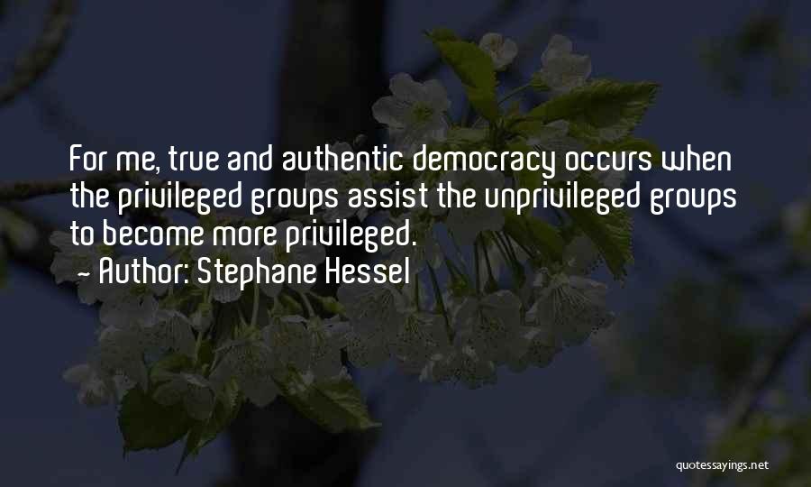 Stephane Hessel Quotes: For Me, True And Authentic Democracy Occurs When The Privileged Groups Assist The Unprivileged Groups To Become More Privileged.