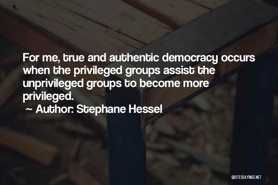 Stephane Hessel Quotes: For Me, True And Authentic Democracy Occurs When The Privileged Groups Assist The Unprivileged Groups To Become More Privileged.