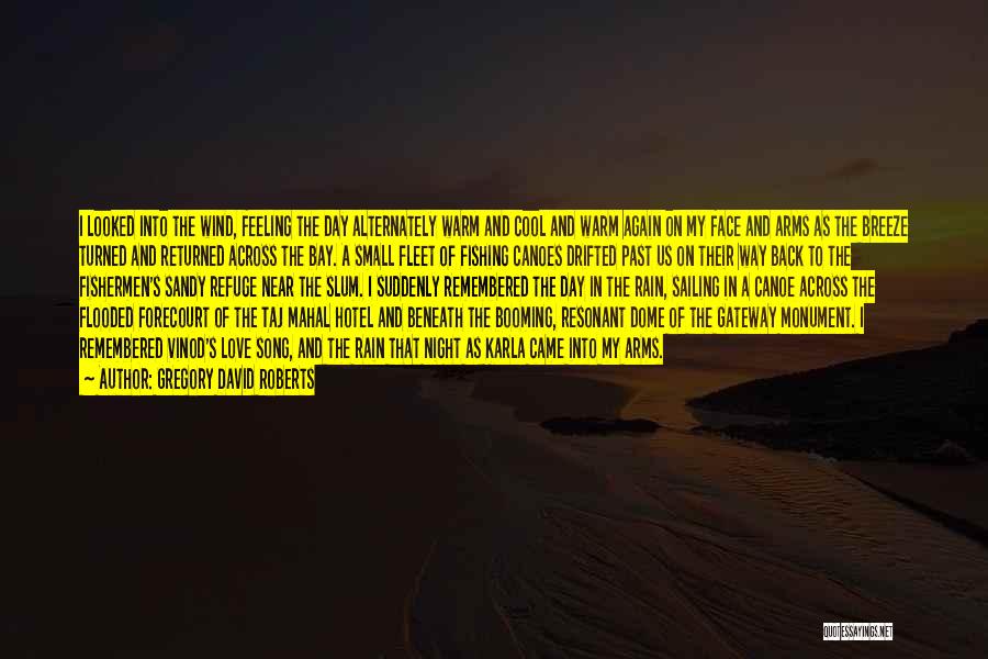 Gregory David Roberts Quotes: I Looked Into The Wind, Feeling The Day Alternately Warm And Cool And Warm Again On My Face And Arms